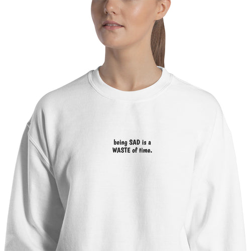 Being Sad is a Waste of Time Sweatshirt Embroidered Positive Crewneck